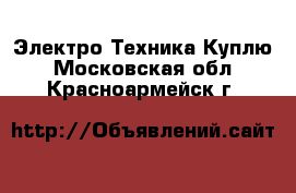 Электро-Техника Куплю. Московская обл.,Красноармейск г.